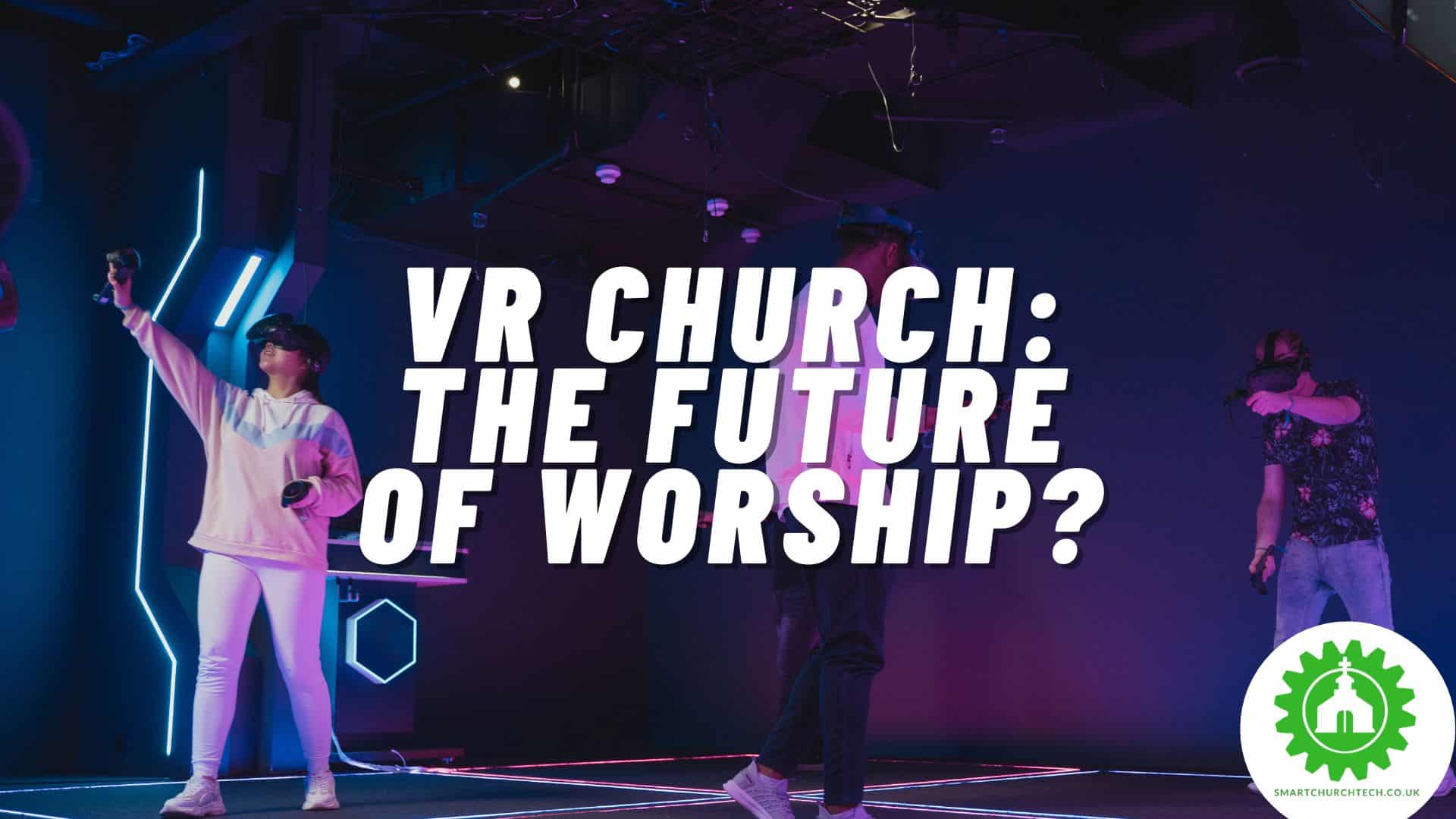 Virtual Reality Church Services: The Future of Worship?
